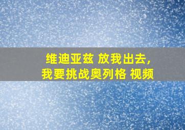 维迪亚兹 放我出去,我要挑战奥列格 视频